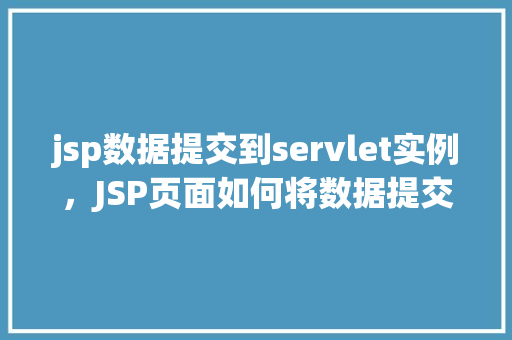 jsp数据提交到servlet实例，JSP页面如何将数据提交到Servlet实例