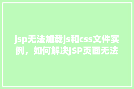jsp无法加载js和css文件实例，如何解决JSP页面无法加载JS和CSS文件的实例分析