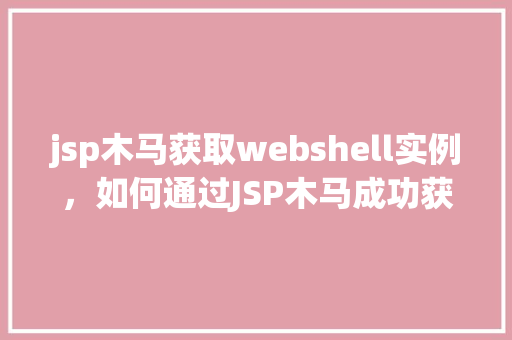 jsp木马获取webshell实例，如何通过JSP木马成功获取Webshell实例