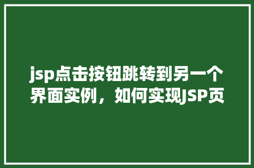jsp点击按钮跳转到另一个界面实例，如何实现JSP页面点击按钮跳转到另一个界面实例