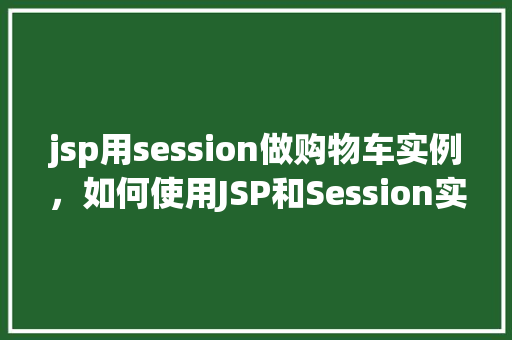 jsp用session做购物车实例，如何使用JSP和Session实现购物车功能实例介绍