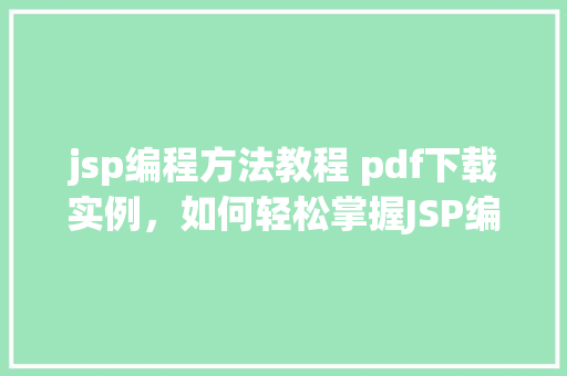 jsp编程方法教程 pdf下载实例，如何轻松掌握JSP编程方法教程：PDF下载实例详解