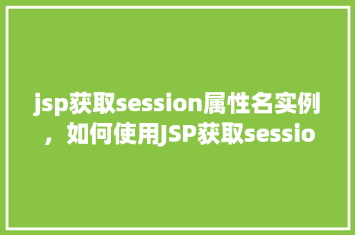 jsp获取session属性名实例，如何使用JSP获取session属性名实例  第1张