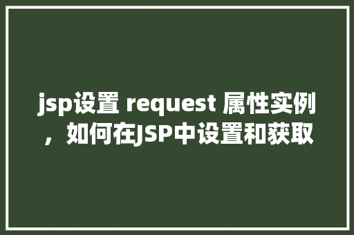 jsp设置 request 属性实例，如何在JSP中设置和获取Request属性实例