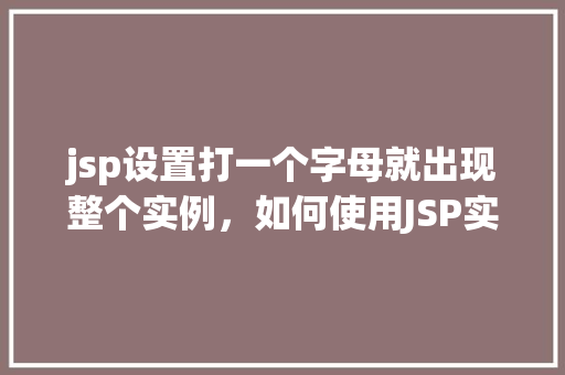 jsp设置打一个字母就出现整个实例，如何使用JSP实现输入一个字母即显示整个实例的效果  第1张