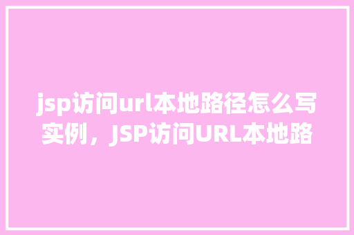 jsp访问url本地路径怎么写实例，JSP访问URL本地路径的实例写法
