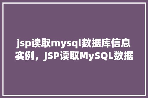 jsp读取mysql数据库信息实例，JSP读取MySQL数据库信息实例详解  第1张