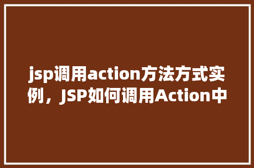 jsp调用action方法方式实例,JSP如何调用Action中的方法实例介绍