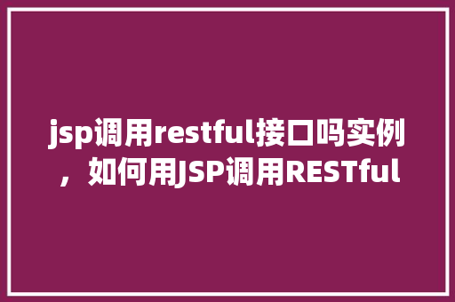 jsp调用restful接口吗实例，如何用JSP调用RESTful接口实例详解