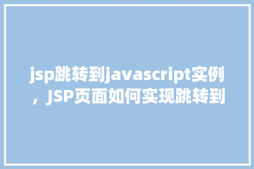 jsp跳转到javascript实例，JSP页面如何实现跳转到JavaScript实例  第1张