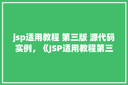 jsp适用教程 第三版 源代码实例，《JSP适用教程第三版》源代码实例详解：实战演练，掌握JSP核心技术