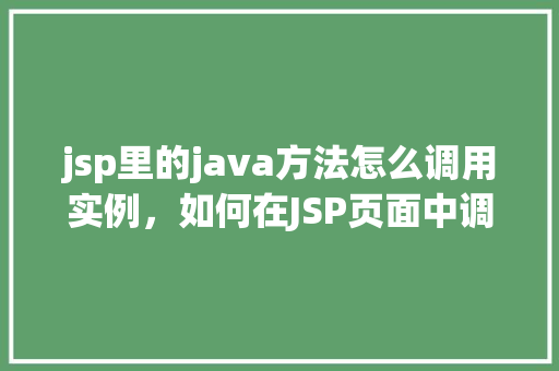 jsp里的java方法怎么调用实例,如何在JSP页面中调用Java方法实例