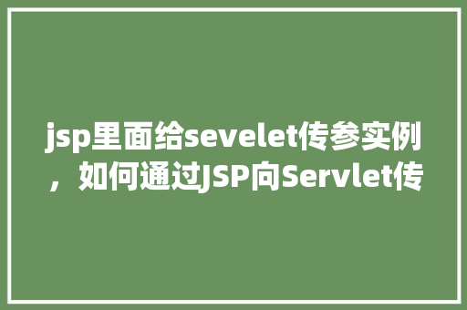 jsp里面给sevelet传参实例，如何通过JSP向Servlet传递参数实例介绍  第1张