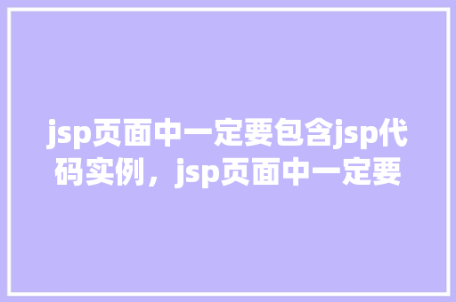 jsp页面中一定要包含jsp代码实例，jsp页面中一定要包含jsp代码实例看这里！
