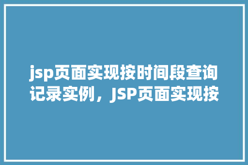 jsp页面实现按时间段查询记录实例，JSP页面实现按时间段查询记录实例详解  第1张
