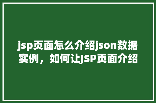 jsp页面怎么介绍json数据实例,如何让JSP页面介绍JSON数据实例详解