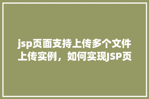 jsp页面支持上传多个文件上传实例，如何实现JSP页面支持上传多个文件的实例教程