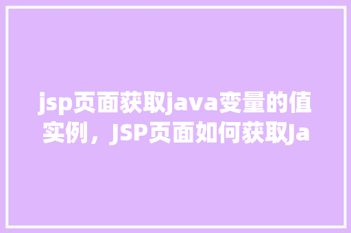 jsp页面获取java变量的值实例，JSP页面如何获取Java变量的值实例详解