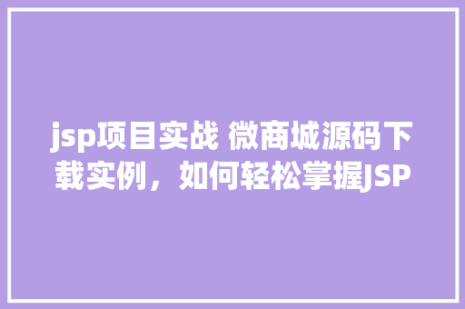 jsp项目实战 微商城源码下载实例，如何轻松掌握JSP项目实战免费下载微商城源码实例详解  第1张