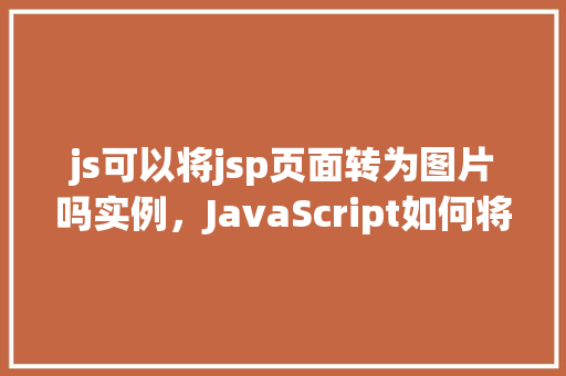 js可以将jsp页面转为图片吗实例，JavaScript如何将JSP页面转换为图片实例详解