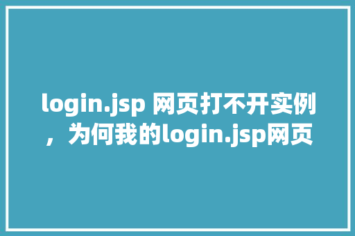 login.jsp 网页打不开实例，为何我的login.jsp网页总是打不开实例介绍