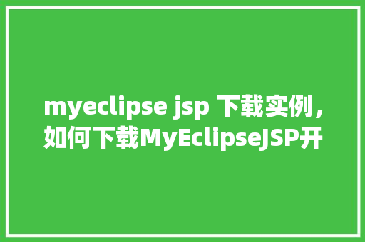 myeclipse jsp 下载实例，如何下载MyEclipseJSP开发实例快速入门指南