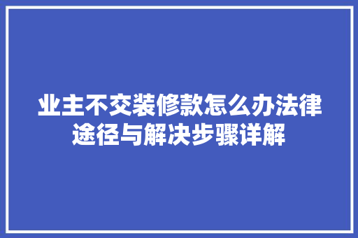 业主不交装修款怎么办法律途径与解决步骤详解