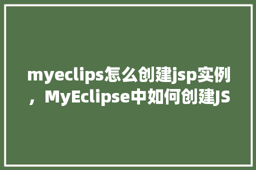 myeclips怎么创建jsp实例，MyEclipse中如何创建JSP实例的详细步骤  第1张