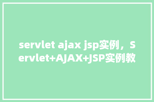 servlet ajax jsp实例,Servlet+AJAX+JSP实例教程:构建动态网页交互