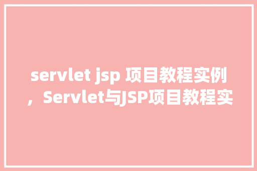 servlet jsp 项目教程实例，Servlet与JSP项目教程实例：从零开始构建一个简单的在线书店  第1张