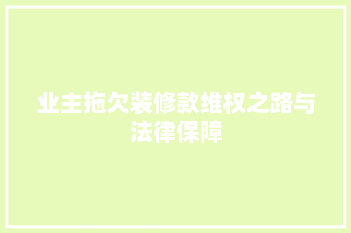 业主拖欠装修款维权之路与法律保障