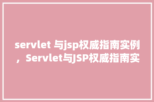 servlet 与jsp权威指南实例，Servlet与JSP权威指南实例：打造高效动态网页的方法之路