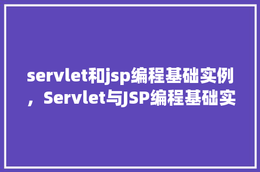 servlet和jsp编程基础实例，Servlet与JSP编程基础实例：简单的用户登录验证