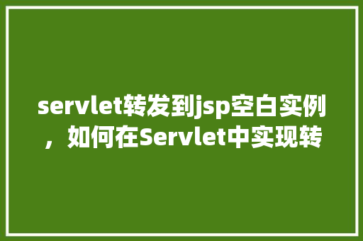 servlet转发到jsp空白实例,如何在Servlet中实现转发到JSP空白实例
