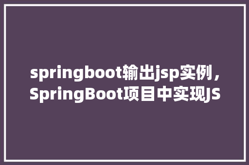 springboot输出jsp实例,SpringBoot项目中实现JSP输出的一个简单例子