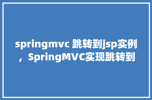 springmvc 跳转到jsp实例,SpringMVC实现跳转到JSP页面的示例教程