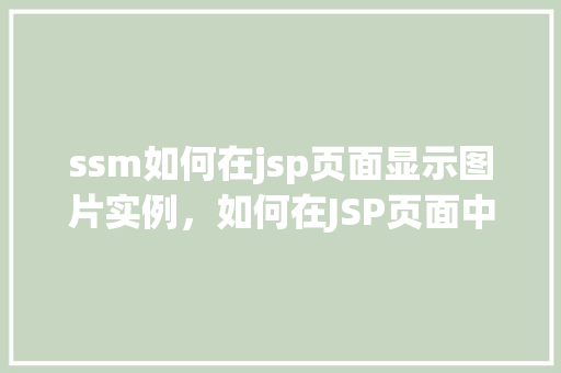 ssm如何在jsp页面显示图片实例,如何在JSP页面中使用SSM框架展示图片实例