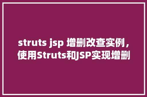 struts jsp 增删改查实例，使用Struts和JSP实现增删改查实例教程
