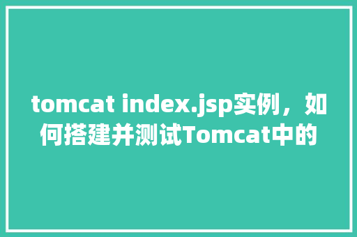 tomcat index.jsp实例，如何搭建并测试Tomcat中的index.jsp实例