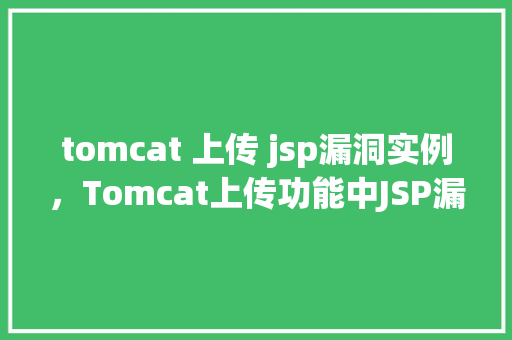 tomcat 上传 jsp漏洞实例,Tomcat上传功能中JSP漏洞实例介绍 第1张 tomcat 上传 jsp漏洞实例,Tomcat上传功能中JSP漏洞实例介绍 第1张