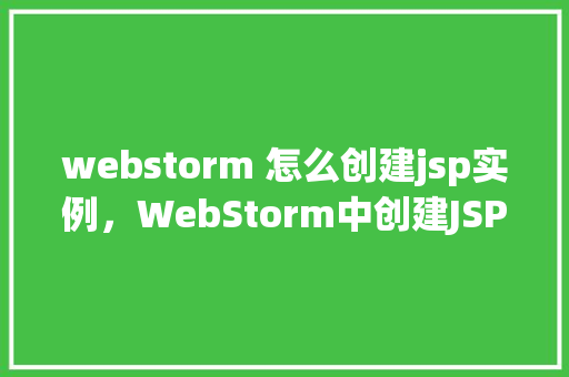 webstorm 怎么创建jsp实例，WebStorm中创建JSP实例的详细步骤