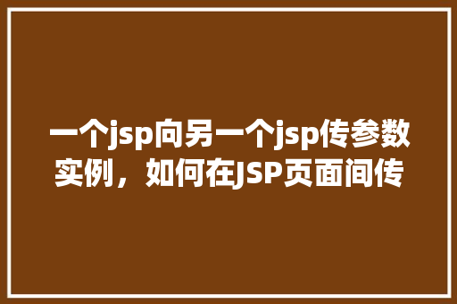一个jsp向另一个jsp传参数实例，如何在JSP页面间传递参数实例介绍  第1张