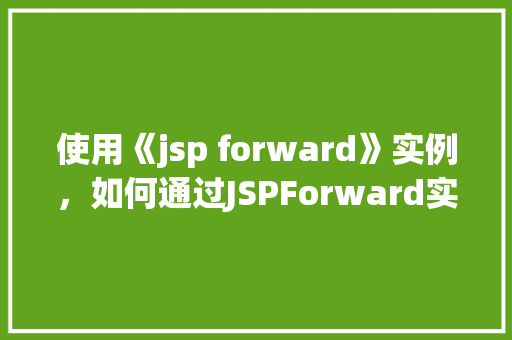 使用《jsp forward》实例，如何通过JSPForward实现页面跳转实例介绍  第1张