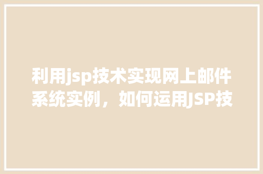 利用jsp技术实现网上邮件系统实例，如何运用JSP技术构建一个网上邮件系统实例