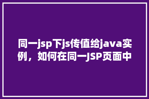 同一jsp下js传值给java实例，如何在同一JSP页面中通过JavaScript传递值给Java实例
