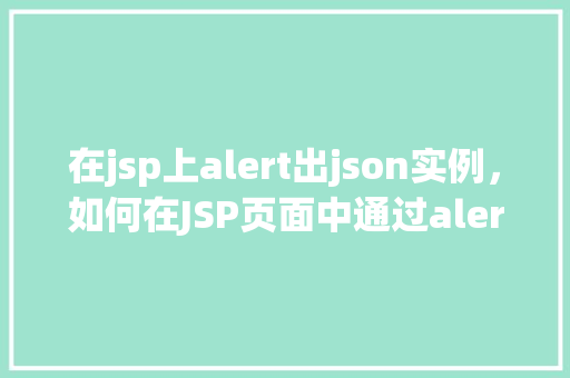 在jsp上alert出json实例，如何在JSP页面中通过alert弹出一个JSON实例  第1张