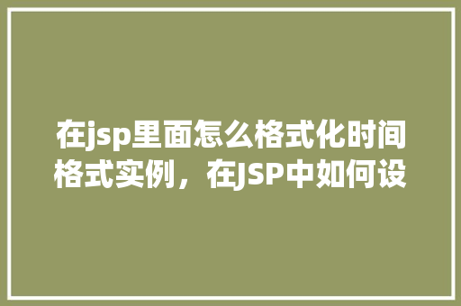 在jsp里面怎么格式化时间格式实例，在JSP中如何设置时间格式化的实例教程