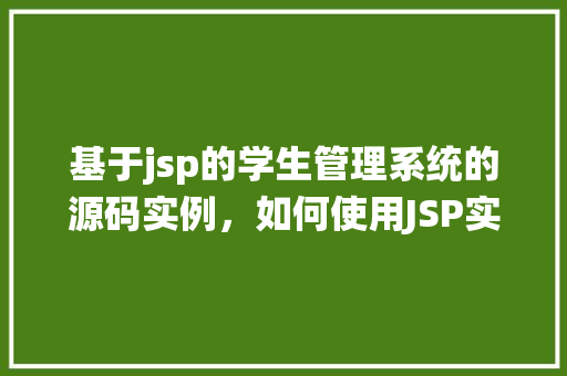 基于jsp的学生管理系统的源码实例，如何使用JSP实现学生管理系统的源码实例分析