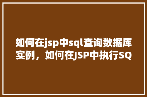 如何在jsp中sql查询数据库实例，如何在JSP中执行SQL查询以访问数据库实例  第1张