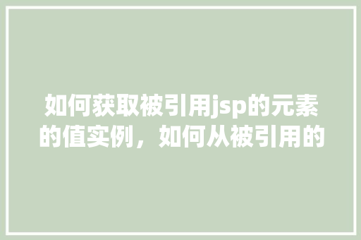 如何获取被引用jsp的元素的值实例，如何从被引用的JSP元素中提取值实例详解  第1张